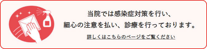 当院では感染症対策を行い、最新の注意を払い、診療を行っております。